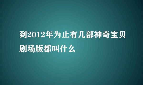 到2012年为止有几部神奇宝贝剧场版都叫什么