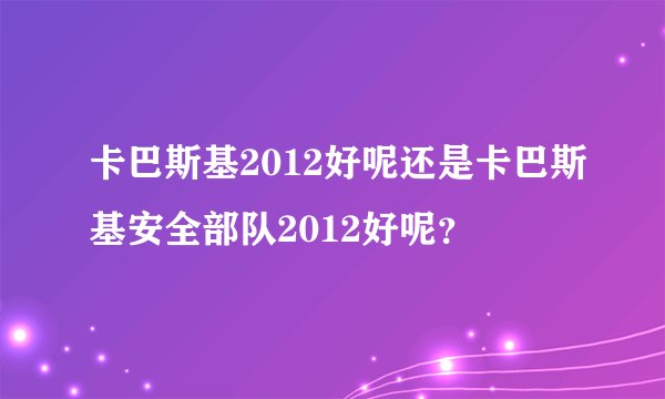 卡巴斯基2012好呢还是卡巴斯基安全部队2012好呢？