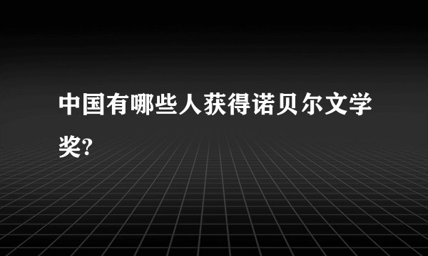 中国有哪些人获得诺贝尔文学奖?