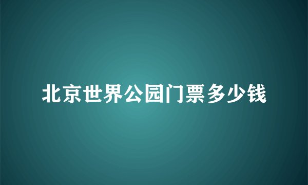 北京世界公园门票多少钱