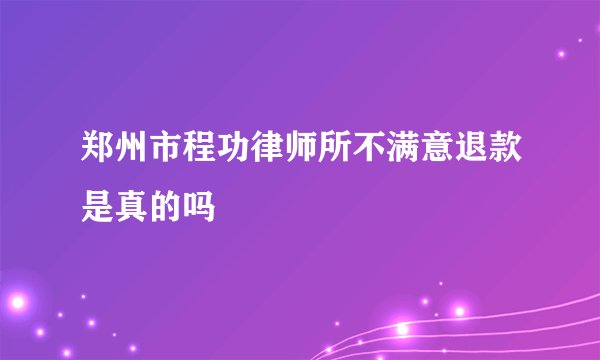 郑州市程功律师所不满意退款是真的吗