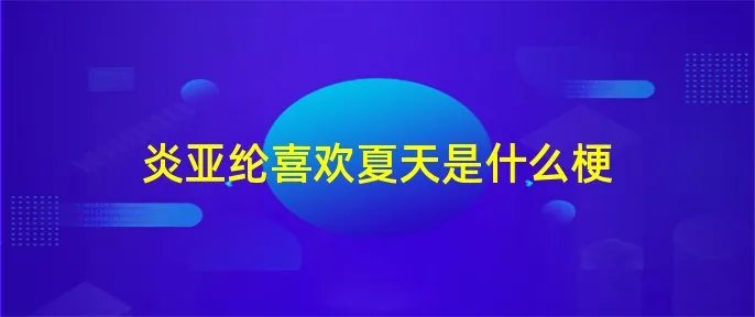 炎亚纶喜欢夏天是什么梗
