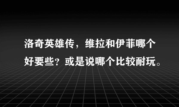 洛奇英雄传，维拉和伊菲哪个好要些？或是说哪个比较耐玩。
