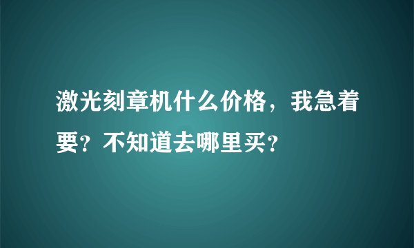 激光刻章机什么价格，我急着要？不知道去哪里买？