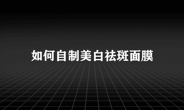 如何自制美白祛斑面膜