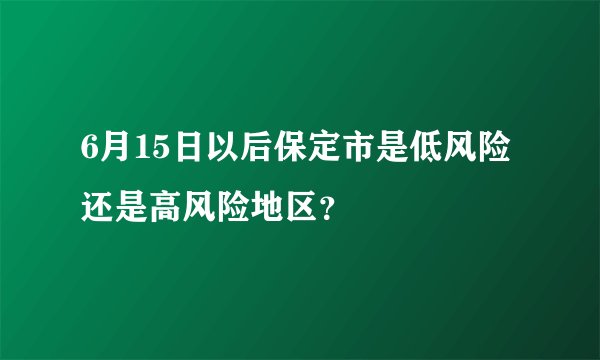 6月15日以后保定市是低风险还是高风险地区？