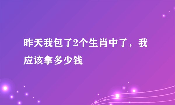 昨天我包了2个生肖中了，我应该拿多少钱