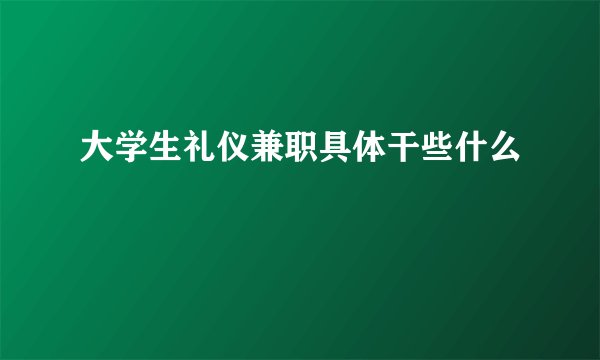 大学生礼仪兼职具体干些什么