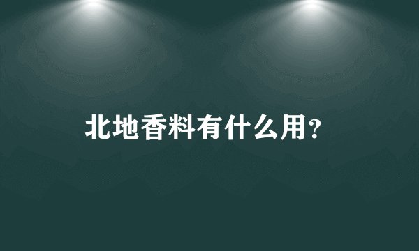 北地香料有什么用？