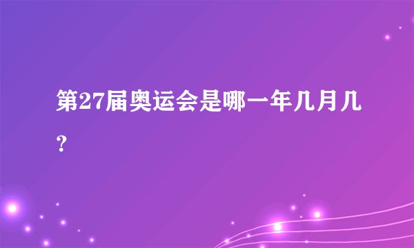 第27届奥运会是哪一年几月几？