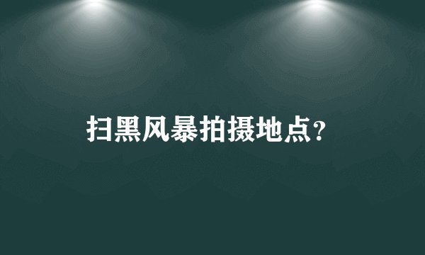 扫黑风暴拍摄地点？