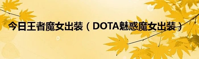 今日王者魔女出装（DOTA魅惑魔女出装）