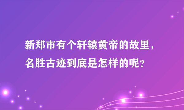 新郑市有个轩辕黄帝的故里，名胜古迹到底是怎样的呢？
