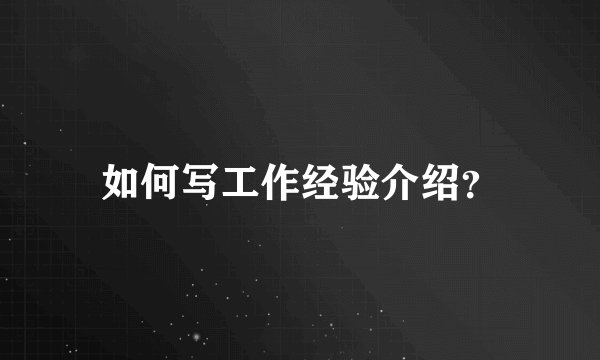 如何写工作经验介绍？
