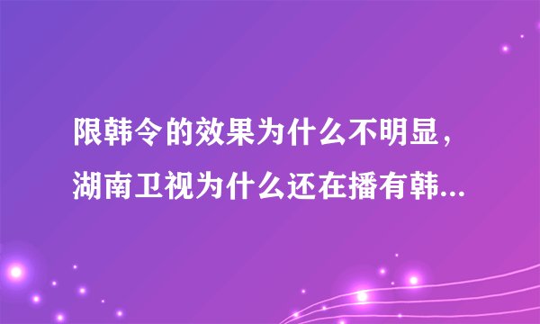 限韩令的效果为什么不明显，湖南卫视为什么还在播有韩国明星的综艺节目？