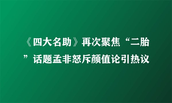 《四大名助》再次聚焦“二胎”话题孟非怒斥颜值论引热议