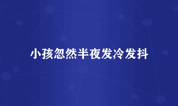 小孩忽然半夜发冷发抖