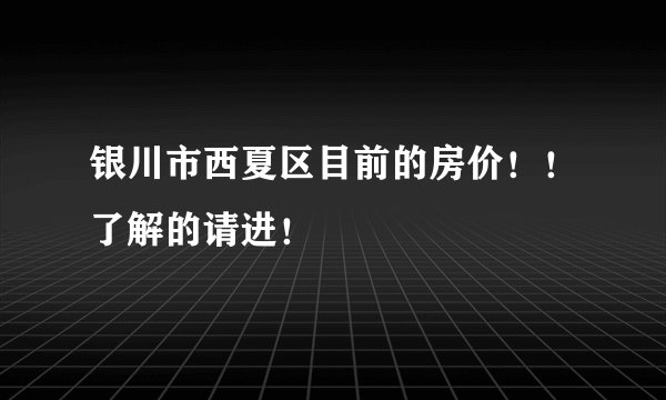 银川市西夏区目前的房价！！了解的请进！