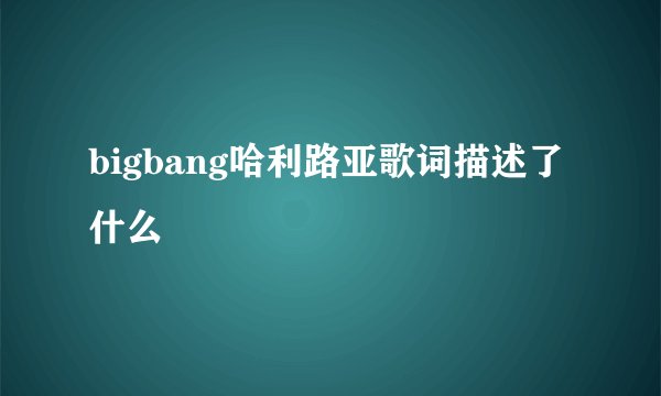 bigbang哈利路亚歌词描述了什么