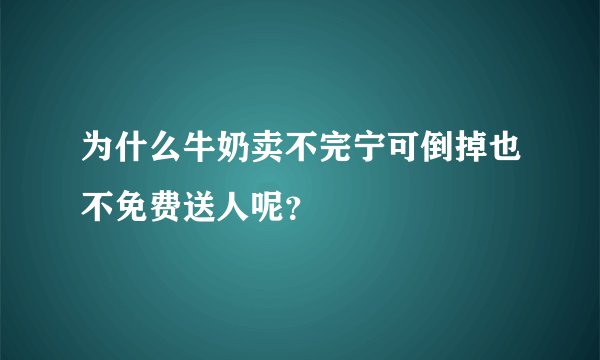为什么牛奶卖不完宁可倒掉也不免费送人呢？