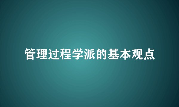 管理过程学派的基本观点