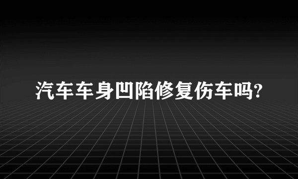 汽车车身凹陷修复伤车吗?