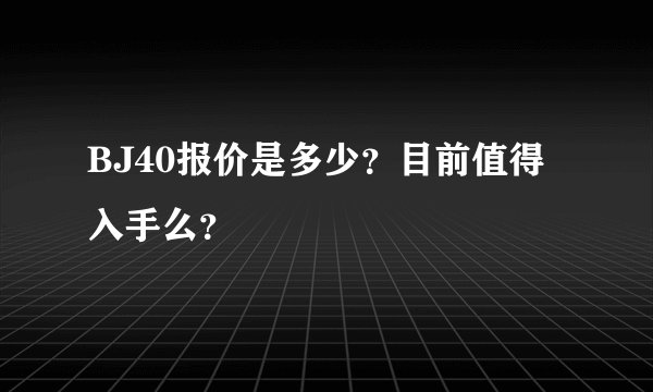 BJ40报价是多少？目前值得入手么？