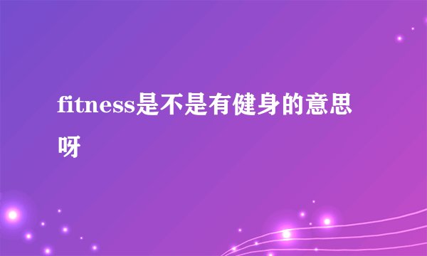 fitness是不是有健身的意思呀