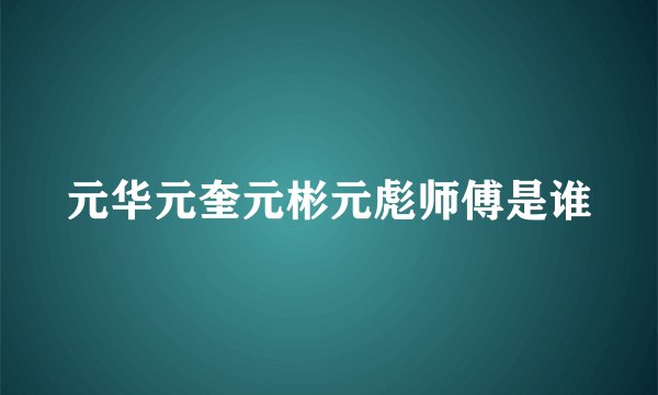 元华元奎元彬元彪师傅是谁