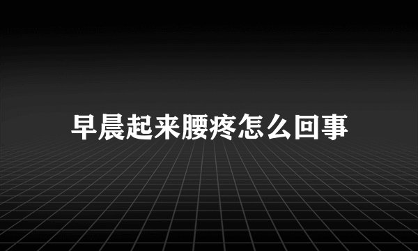 早晨起来腰疼怎么回事