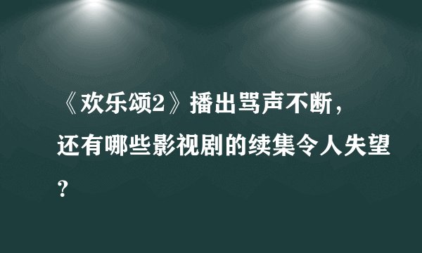 《欢乐颂2》播出骂声不断，还有哪些影视剧的续集令人失望？