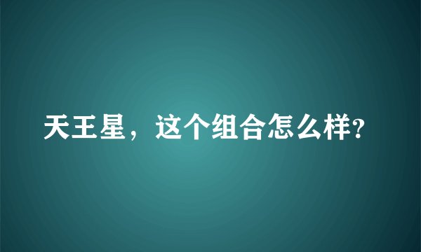天王星，这个组合怎么样？