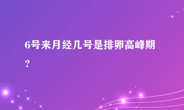 6号来月经几号是排卵高峰期？