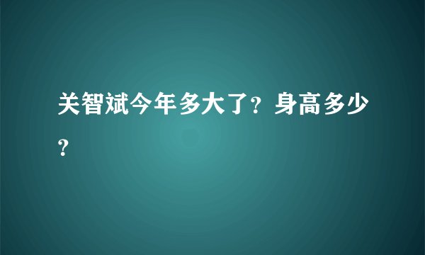 关智斌今年多大了？身高多少？