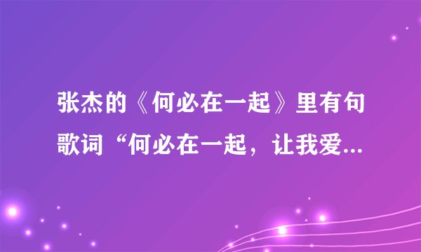张杰的《何必在一起》里有句歌词“何必在一起，让我爱上你”是什么意思？感觉前后有些不搭