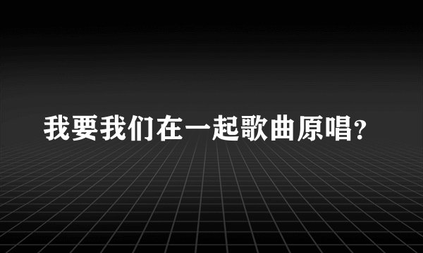 我要我们在一起歌曲原唱？