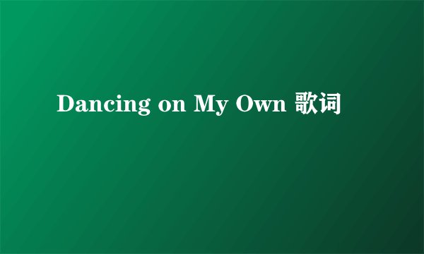 Dancing on My Own 歌词