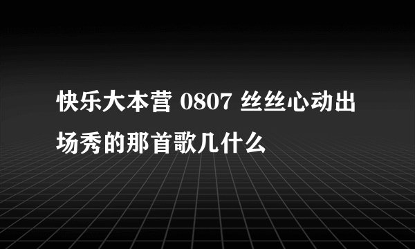 快乐大本营 0807 丝丝心动出场秀的那首歌几什么