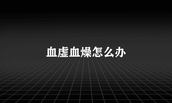 血虚血燥怎么办