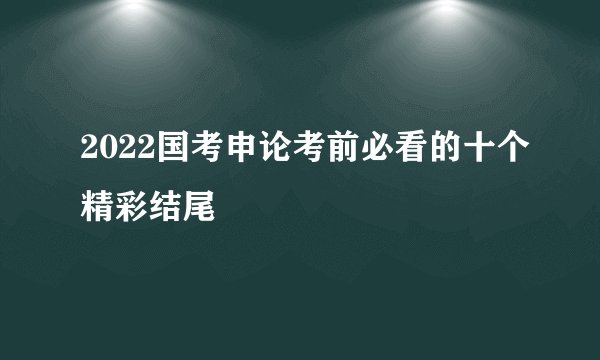 2022国考申论考前必看的十个精彩结尾