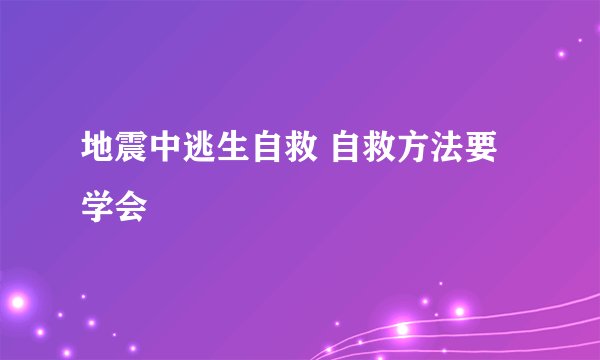 地震中逃生自救 自救方法要学会