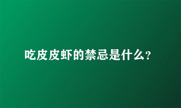 吃皮皮虾的禁忌是什么？