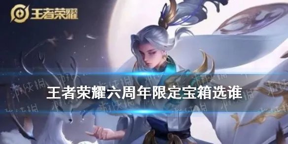 《王者荣耀》周年庆限定宝箱选择哪个好 六周年限定宝箱选谁