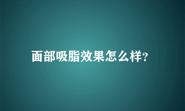 面部吸脂效果怎么样？