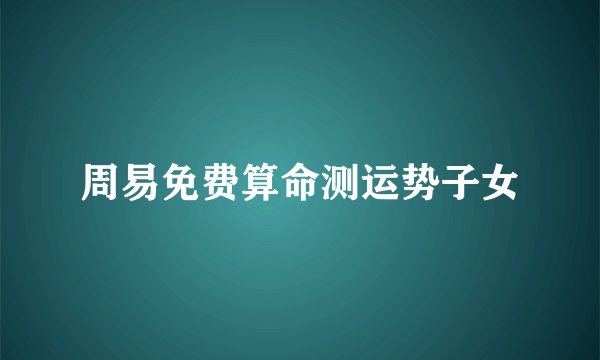 周易免费算命测运势子女