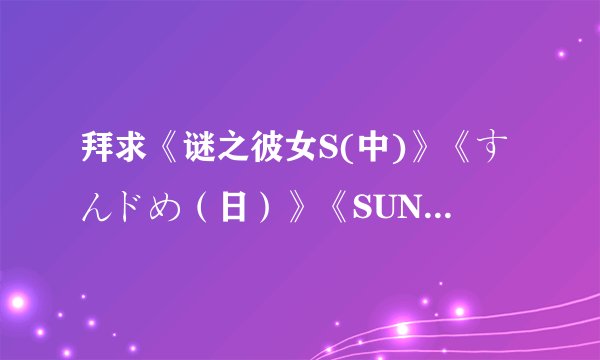 拜求《谜之彼女S(中)》《すんドめ（日）》《SUNDOME（英）》电影里的陪乐。