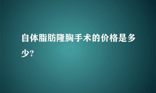 自体脂肪隆胸手术的价格是多少?