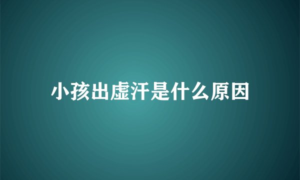 小孩出虚汗是什么原因