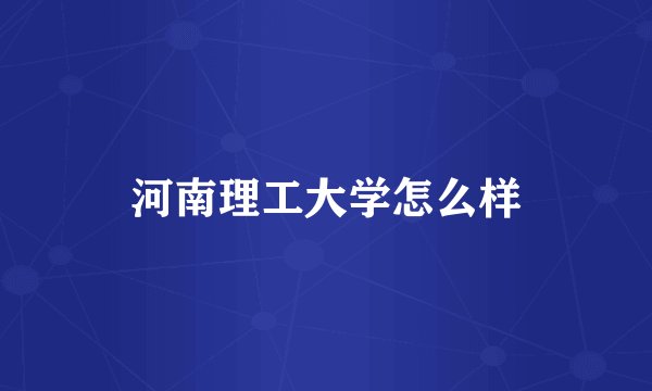 河南理工大学怎么样