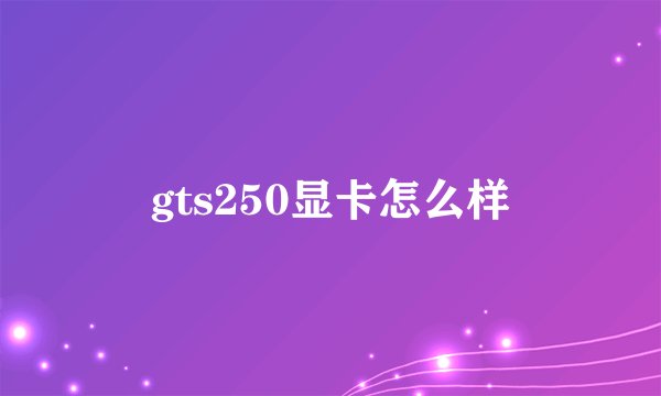 gts250显卡怎么样